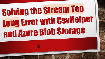 Solving the Stream Too Long Error with CsvHelper and Azure Blob Storage
