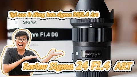 Đánh giá sigma 24mm f 1.4 art năm 2024