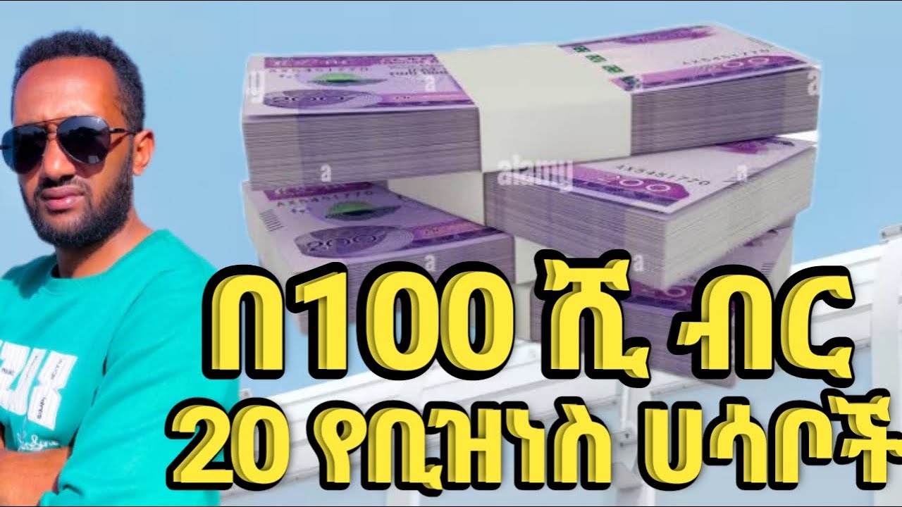 በ100 ሺ ብር 20 የቢዝነስ አይነቶች መርጣችሁ ጀምሩ 2025
