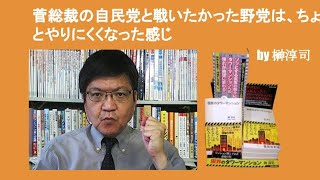 菅総裁の自民党と戦いたかった野党は、ちょっとやりにくくなった感じ　by 榊淳司