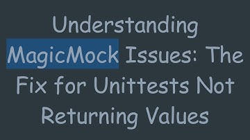Understanding MagicMock Issues: The Fix for Unittests Not Returning Values