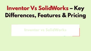 Inventor Vs SolidWorks (2025) – Key Differences, Features & Pricing