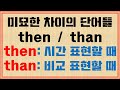 [단어 완성] &quot;then&quot; 과 &quot;than&quot; 명확한 구별법 / 발음도 비슷 / 철자도 비슷 /