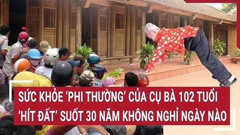 Ngỡ ngàng cụ bà 102 tuổi có sức khỏe ‘phi thường’, ‘hít đất’ suốt 30 năm không nghỉ ngày nào
