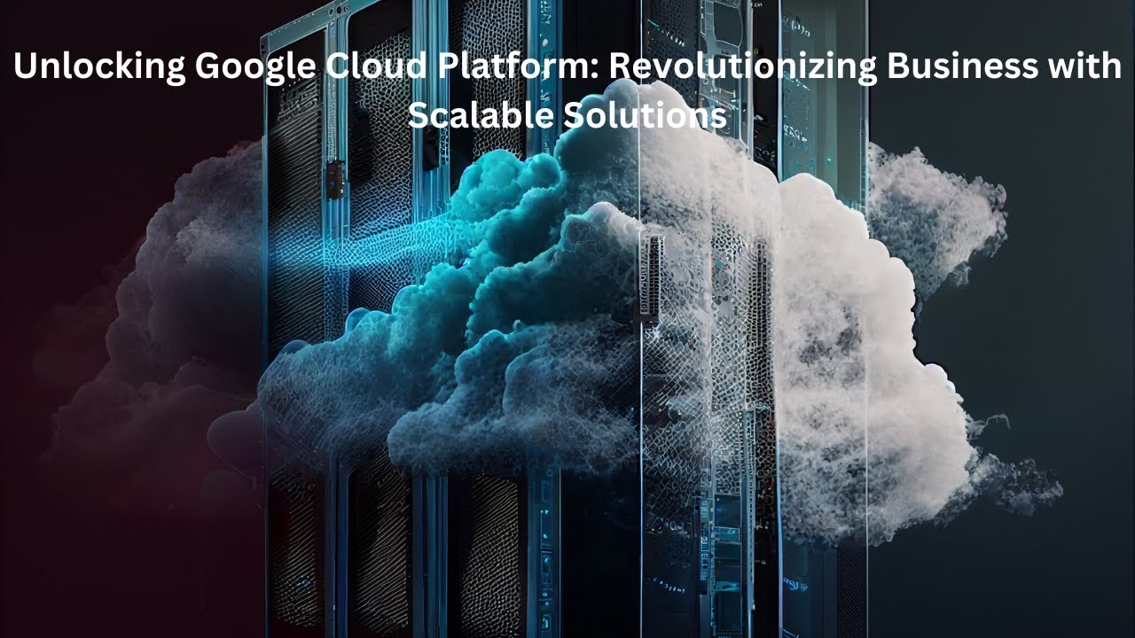 Unlocking Google Cloud Platform: Revolutionizing Business with Scalable ...