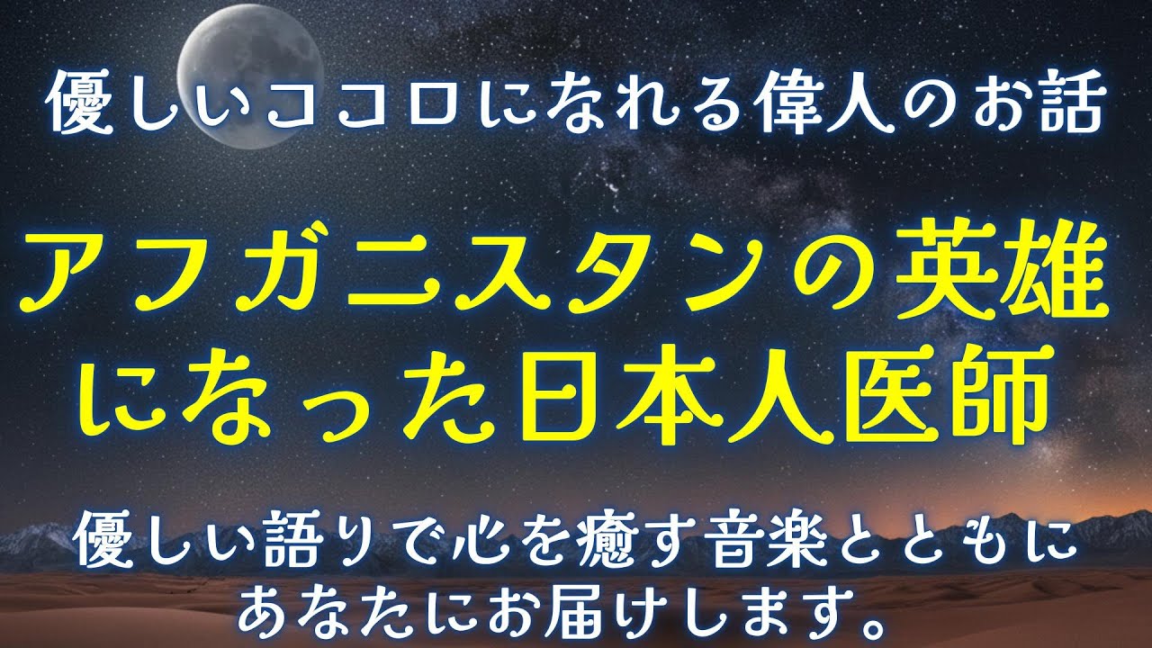 【感動的な偉人のお話】アフガニスタンの英雄になった日本人医師のお話。一日の終わりに聴きたい優しいココロになれる偉人のお話です。心を癒す優しい音楽と一緒にあなた優しい語りであなたにお話します。
