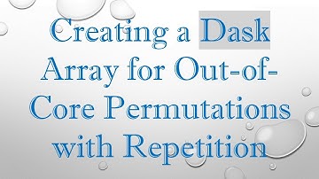 Creating a Dask Array for Out-of-Core Permutations with Repetition