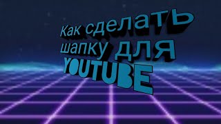 Как сделать шапку для YouTube на телефон Как сделать шапку для YouTube на телефон