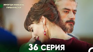 Жизнь Иногда Прекрасна 36 Серия (Русский Дубляж)