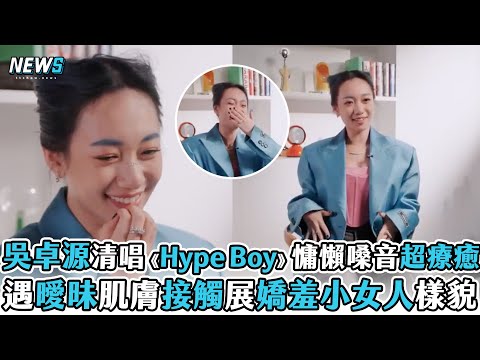 【吳卓源】清唱《Hype boy》慵懶嗓音超療癒 遇曖昧肌膚接觸展嬌羞小女人樣貌