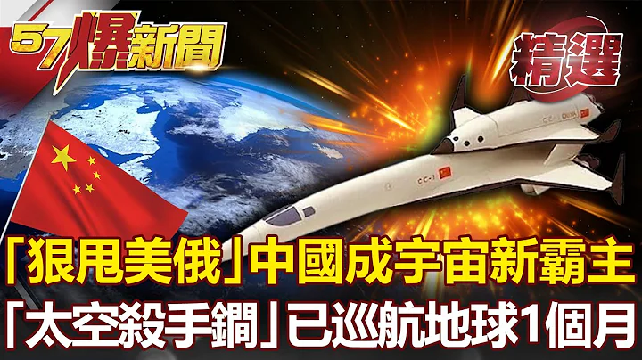 「狠甩美俄」中国成宇宙新霸主？陆「太空杀手锏」惊爆巡航地球1个月！- 马西屏 康仁俊【57爆新闻 精选】 - 天天要闻