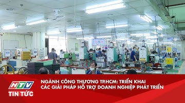 NGÀNH CÔNG THƯƠNG TP.HCM: TRIỂN KHAI CÁC GIẢI PHÁP HỖ TRỢ DOANH NGHIỆP PHÁT TRIỂN| HTV TIN TỨC
