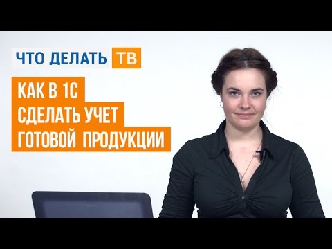 Как в 1С сделать учет готовой продукции