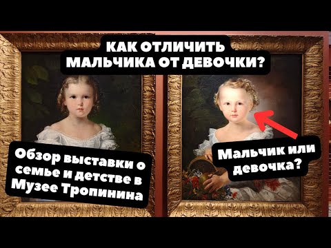 Видео: КАК ОТЛИЧИТЬ МАЛЬЧИКА ОТ ДЕВОЧКИ? | Обзор детских и семейных портретов на выставке в МУЗЕЕ ТРОПИНИНА