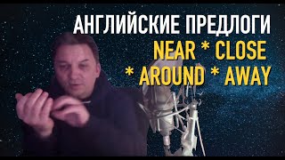 Олег Иванилов - Английские предлоги NEAR * CLOSE TO * AROUND * AWAY