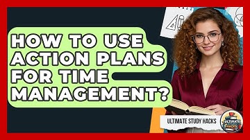 How To Use Action Plans For Time Management? - Ultimate Study Hacks