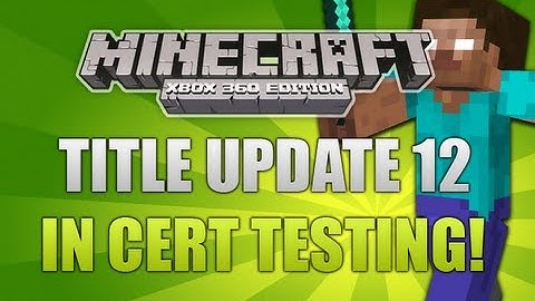 "Minecraft Xbox 360 Title Update 12" In Cert Testing Confirmed + Change List! (OFFICIAL)