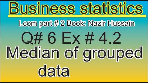 q6 ex4.2 icom part2 business statistics/median of grouped data nazir hussain irfan elahi /stats rauf