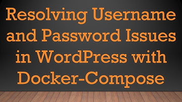 Resolving Username and Password Issues in WordPress with Docker-Compose