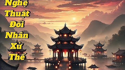 "Nghệ Thuật Đối Nhân Xử Thế Của Người Xưa – Bài Học Sâu Sắc Cho Cuộc Sống| Trí Tuệ Cuộc Sống"