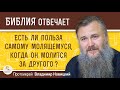 Есть ли польза самому молящемуся, когда он молится за другого?  Протоиерей Владимир Новицкий