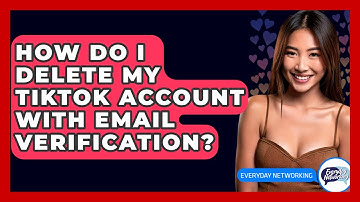How Do I Delete My TikTok Account With Email Verification? - Everyday-Networking