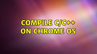 Compile C/C++ on Chrome OS (2 Solutions!!)