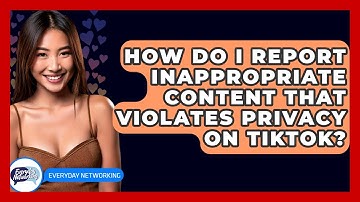 How Do I Report Inappropriate Content That Violates Privacy On TikTok? - Everyday-Networking