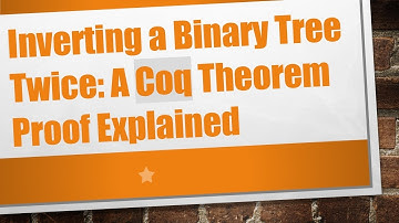Inverting a Binary Tree Twice: A Coq Theorem Proof Explained