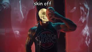 Take my face off, take my skin off, take my skull off, take me off. | Short, 5/17/22