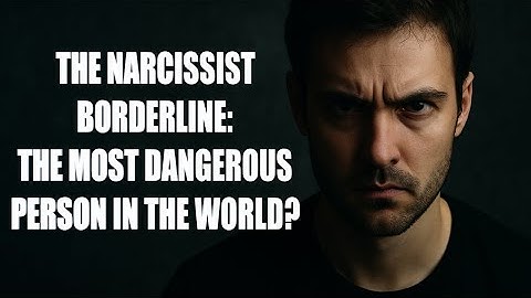 The Narcissist Borderline: Most Dangerous Person in The World?