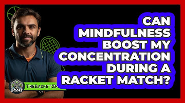 Can Mindfulness Boost My Concentration During A Racket Match? - The Racket Xpert