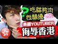 【美國YouTuber侮辱港人】香港有貓狗肉吃？性服務？人神共憤！(中字/Eng sub)