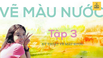 HỌC VẼ MÀU NƯỚC CÙNG ZEST: Tập 3: Kỹ thuật vẽ màu nước