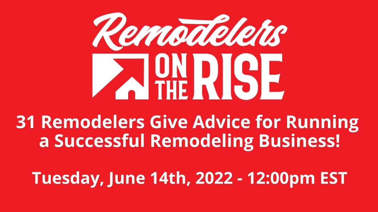 31 Remodelers Give Advice for Running a Successful Remodeling Business!
