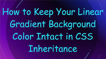How to Keep Your Linear Gradient Background Color Intact in CSS Inheritance