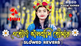 Etota Valobashi Tomay Lofi | এতটা ভালবাসি তোমায় (Slowed Reverb) Bangla Romantic Song | Lofi Song