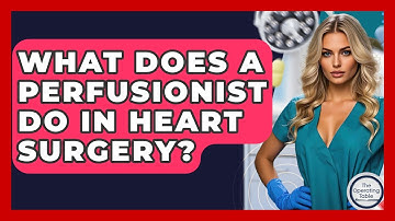 What Does A Perfusionist Do In Heart Surgery? - The Operating Table
