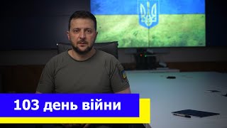 ЧИМ БІЛЬШЕ БУДЕ СКАЗАНО В СВІТІ, ТИМ ШВИДШЕ ЗАКІНЧИТЬСЯ ВІЙНА: 103 день війни, звернення Зеленського