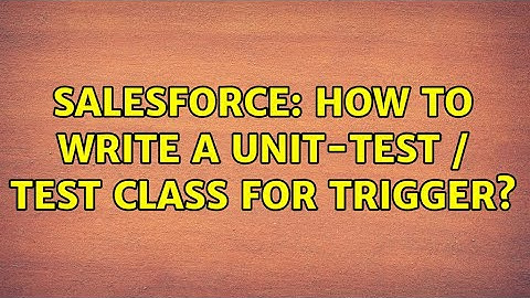 Salesforce: How to write a unit-test / test class for trigger? (6 Solutions!!)