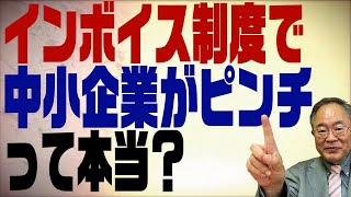 第317回　インボイス制度で中小企業が潰れる！との悲鳴。本当なのか？