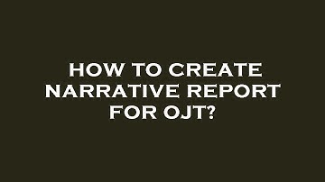 How to create narrative report for ojt?