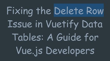 Fixing the Delete Row Issue in Vuetify Data Tables: A Guide for Vue.js Developers