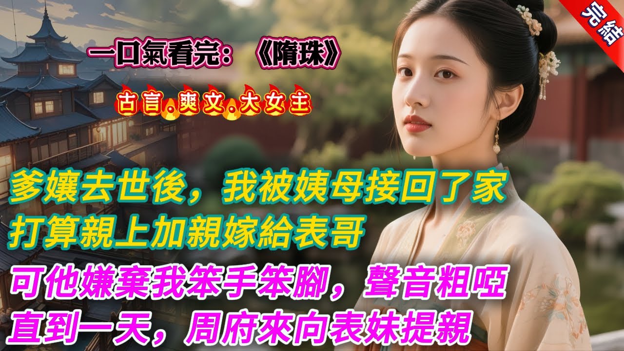 【古言.完結】《隋珠》，爹孃去世後，我被姨母接回了家，打算親上加親嫁給表哥。鄭墨林不喜歡我，他嫌棄我笨手笨腳，聲音粗啞，腰肢粗壯。他斜睨着我，「想做鄭家的媳婦，就要改掉你這一身臭毛病。」