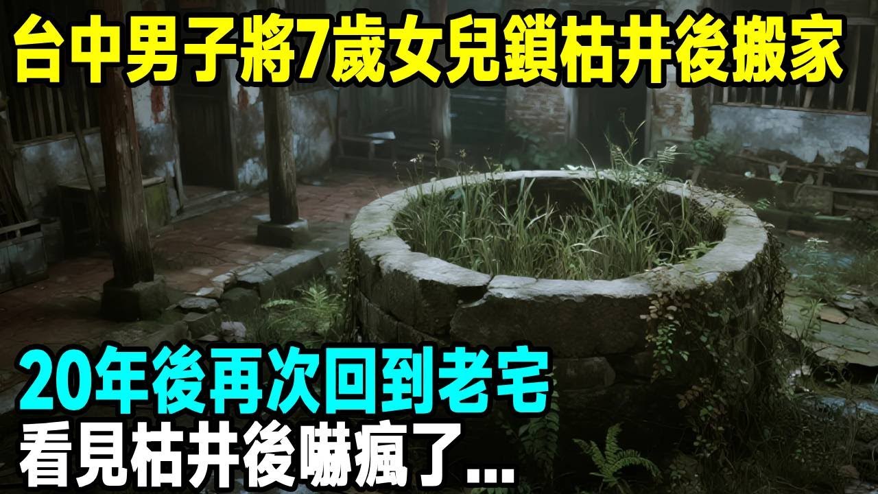 台中男子將7歲女兒鎖枯井後搬家，20年後再次回到老宅，看見枯井後嚇瘋了...「茶桌老故事」