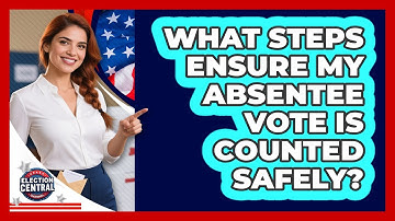 What Steps Ensure My Absentee Vote Is Counted Safely? - Election Central Channel