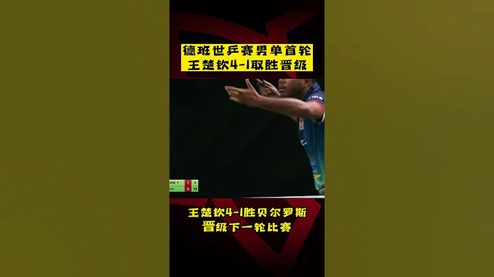 德班世乒賽男單首輪，#王楚欽 4-1取勝晉級！ - 天天要聞