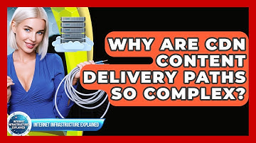 Why Are CDN Content Delivery Paths So Complex? - Internet Infrastructure Explained