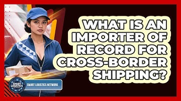 What Is An Importer Of Record For Cross-border Shipping? - Smart Logistics Network