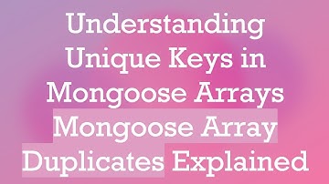 Understanding Unique Keys in Mongoose Arrays Mongoose Array Duplicates Explained